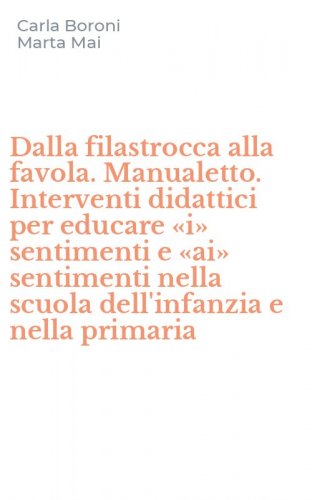 Dalla filastrocca alla favola. Manualetto. Interventi didattici per educare &laquo;i&raquo; sentimenti e &laquo;ai&raquo; sentimenti nella scuola dell'infanzia e nella primaria