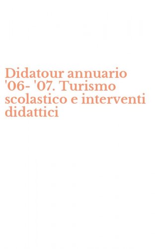 Didatour annuario '06-'07. Turismo scolastico e interventi didattici