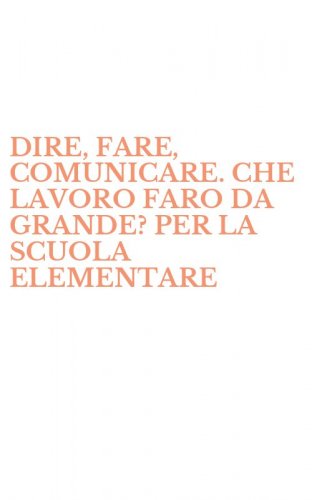 DIRE, FARE, COMUNICARE. CHE LAVORO FARO DA GRANDE? PER LA SCUOLA ELEMENTARE