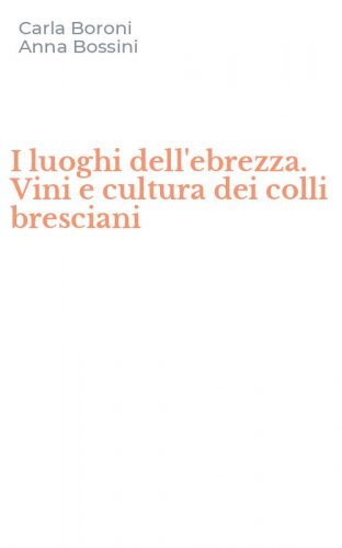 I luoghi dell'ebrezza. Vini e cultura dei colli bresciani