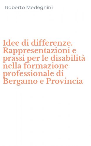 Idee di differenze. Rappresentazioni e prassi per le disabilit&agrave; nella formazione professionale di Bergamo e Provincia
