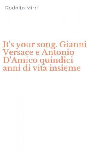 It's your song. Gianni Versace e Antonio D'Amico quindici anni di vita insieme