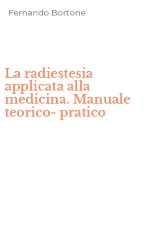 La radiestesia applicata alla medicina. Manuale teorico-pratico