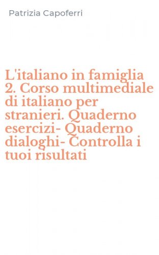 L'italiano in famiglia 2. Corso multimediale di italiano per stranieri. Quaderno esercizi-Quaderno dialoghi-Controlla i tuoi risultati