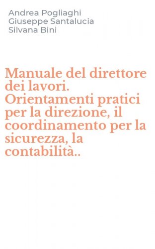 Manuale del direttore dei lavori. Orientamenti pratici per la direzione, il coordinamento per la sicurezza, la contabilit&agrave;..