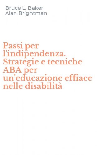 Passi per l'indipendenza. Strategie e tecniche ABA per un'educazione effiace nelle disabilit&agrave;