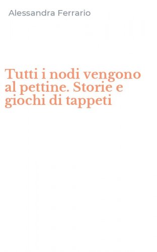 Tutti i nodi vengono al pettine. Storie e giochi di tappeti