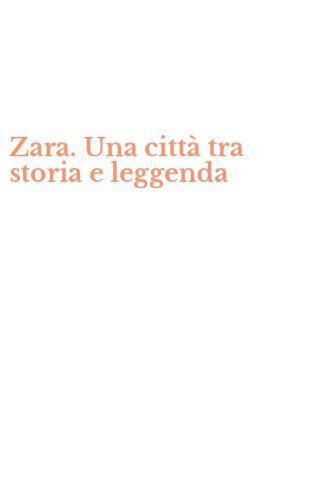 Zara. Una citt&agrave; tra storia e leggenda