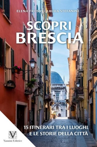 Scopri Brescia. Guida itinerante ai luoghi e alle storie della citt&agrave;