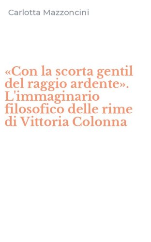 &laquo;Con la scorta gentil del raggio ardente&raquo;. L'immaginario filosofico delle rime di Vittoria Colonna