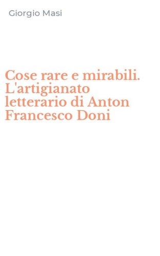 Cose rare e mirabili. L'artigianato letterario di Anton Francesco Doni