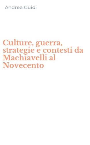 Culture, guerra, strategie e contesti da Machiavelli al Novecento
