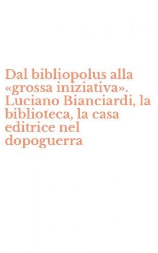 Dal bibliopolus alla &laquo;grossa iniziativa&raquo;. Luciano Bianciardi, la biblioteca, la casa editrice nel dopoguerra