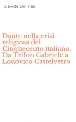 Dante nella crisi religiosa del Cinquecento italiano. Da Trifon Gabriele a Lodovico Castelvetro