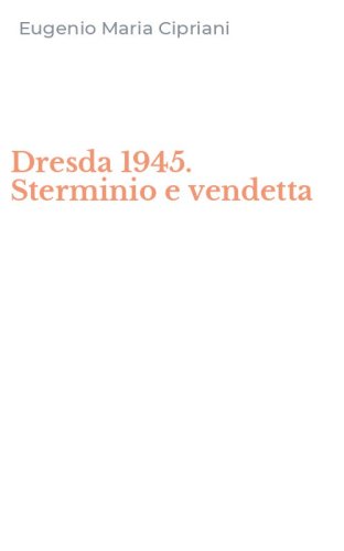 Dresda 1945. Sterminio e vendetta