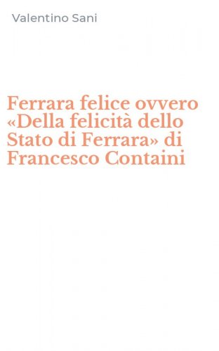 Ferrara felice ovvero &laquo;Della felicit&agrave; dello Stato di Ferrara&raquo; di Francesco Containi