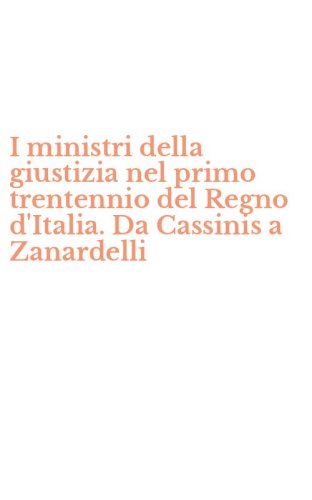 I ministri della giustizia nel primo trentennio del Regno d'Italia. Da Cassinis a Zanardelli