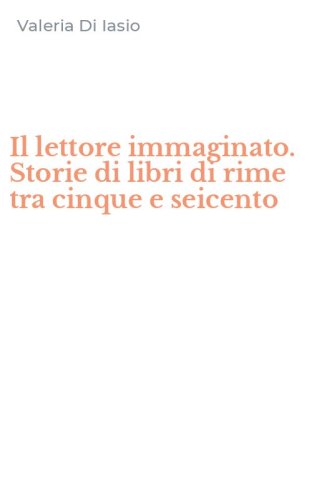 Il lettore immaginato. Storie di libri di rime tra cinque e seicento