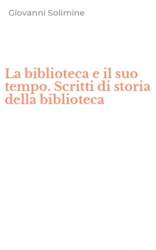 La biblioteca e il suo tempo. Scritti di storia della biblioteca