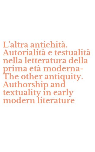 L'altra antichit&agrave;. Autorialit&agrave; e testualit&agrave; nella letteratura della prima et&agrave; moderna-The other antiquity. Authorship and textuality in early modern literature