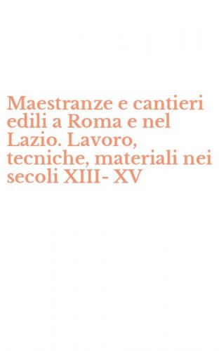 Maestranze e cantieri edili a Roma e nel Lazio. Lavoro, tecniche, materiali nei secoli XIII-XV