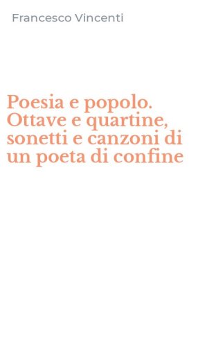 Poesia e popolo. Ottave e quartine, sonetti e canzoni di un poeta di confine
