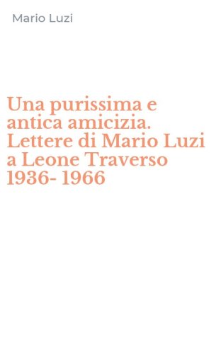 Una purissima e antica amicizia. Lettere di Mario Luzi a Leone Traverso 1936-1966