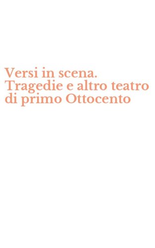 Versi in scena. Tragedie e altro teatro di primo Ottocento