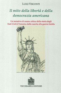 Il mito della libert&agrave; e della democrazia americana. Un tentativo di esame critico della storia degli Stati Uniti dalla nascita alla guerra fredda - DELLA STORIA DEGLI STATI UNITI DALLA NASCITA ALLA GUERRA FREDDA (IL)