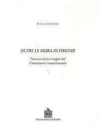 Oltre le mura di Firenze. Percorsi lirici e tragici del classicismo rinascimentale