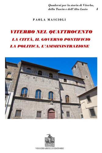 Viterbo nel Quattrocento. La citt&agrave;. Il governo pontificio. La politica. L'amministrazione. Indagine sul ceto dirigente