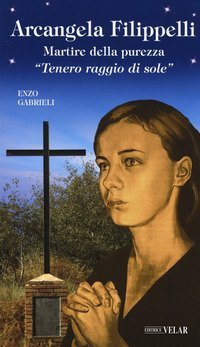 Arcangela Filippelli. Martire della purezza. &laquo;Tenero raggio di sole&raquo;