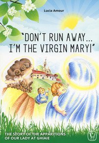 &laquo;Don't run away... I'm the Virgin Mary!&raquo; The story of the apparitions of our Lady at Ghiaie