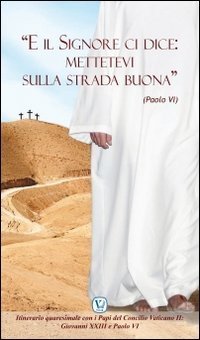 &laquo;E il Signore ci dice: mettetevi sulla strada buona&raquo; (Paolo VI). Itinerario quaresimale con i Papi del Concilio Vaticano II