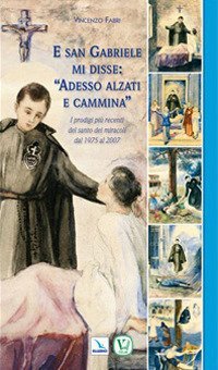 E san Gabriele di disse: &laquo;adesso alzati e cammina&raquo;. I prodigi pi&ugrave; recenti del santo dei miracoli dal 1975 al 2007
