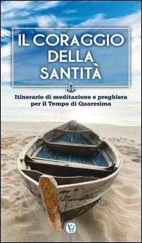 Il coraggio della Santit&agrave;. Itinerario di meditazione e preghiera per il Tempo di Quaresima - ITINERARIO DI MEDITAZIONE E PREGHIERA PER IL TEMPO DI QUARESIMA