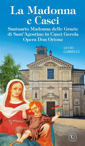 La Madonna e Casei. Santuario Madonna delle Grazie di Sant'Agostino in Casei Gerola Opera Don Orione