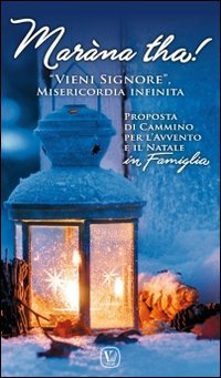Mar&agrave;na tha! &laquo;Vieni Signore&raquo;, Misericordia infinita. Proposta di cammino per l'Avvento e il Natale in famiglia