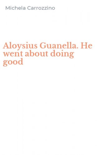 Aloysius Guanella. He went about doing good - HE WENT ABOUT DOING GOOD