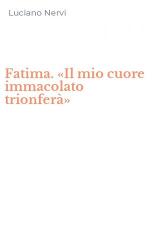 Fatima. &laquo;Il mio cuore immacolato trionfer&agrave;&raquo;