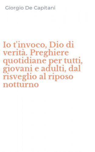 Io t'invoco, Dio di verit&agrave;. Preghiere quotidiane per tutti, giovani e adulti, dal risveglio al riposo notturno