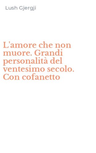 L'amore che non muore. Grandi personalit&agrave; del ventesimo secolo. Con cofanetto