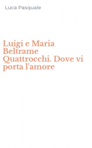 Luigi e Maria Beltrame Quattrocchi. Dove vi porta l'amore