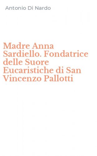 Madre Anna Sardiello. Fondatrice delle Suore Eucaristiche di San Vincenzo Pallotti