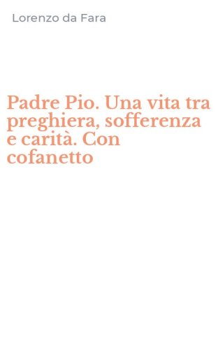 Padre Pio. Una vita tra preghiera, sofferenza e carit&agrave;. Con cofanetto