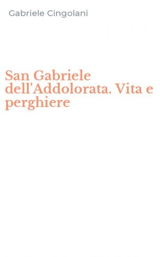 San Gabriele dell'Addolorata. Vita e perghiere