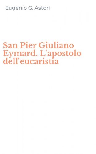 San Pier Giuliano Eymard. L'apostolo dell'eucaristia