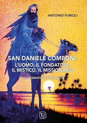 San Daniele Comboni: l'uomo, il fondatore, il mistico, il missionario. Saggi tematici di spiritualit&agrave;