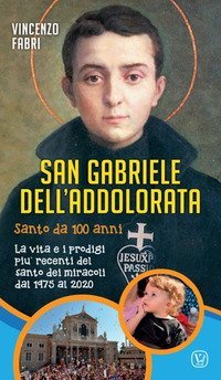 San Gabriele dell'Addolorata. Santo da 100 anni. La vita e i prodigi pi&ugrave; recenti del santo dei miracoli dal 1975 al 2020 - LA VITA E I PRODIGI PIU' RECENTI DEL "SANTO DEI MIRACOLI" DAL 1975 AL 2014