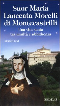 Suor Maria Lanceata Morelli di Montecastrilli. Una vita santa tra umilt&agrave; e ubbidienza - UNA VITA SANTA TRA UMILTA' E UBBIDIENZA